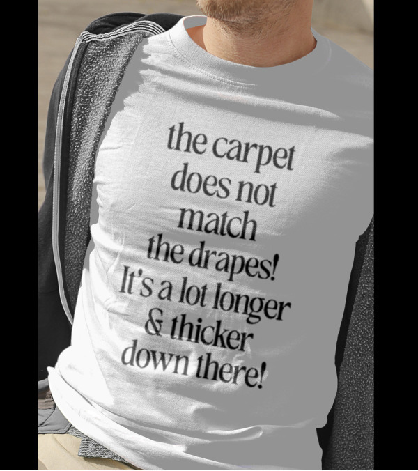 The Carpet Doesn’t Match The Drapes Longer Thicker Down There T-Shirt