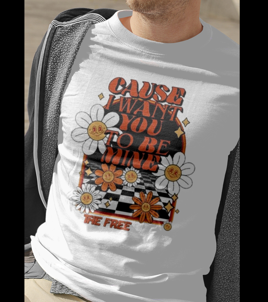 The Free Cause I Want You To Be Mine T-Shirt