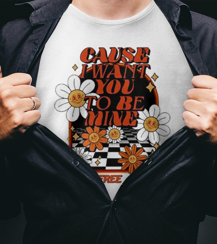 The Free Cause I Want You To Be Mine T-Shirt
