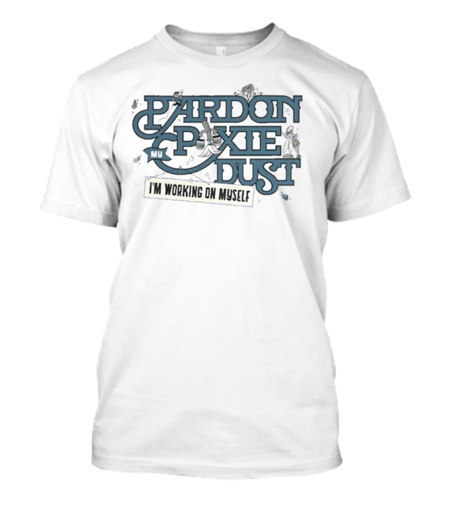 Pardon My Pixie Dust I'm Working On Myself T-Shirt