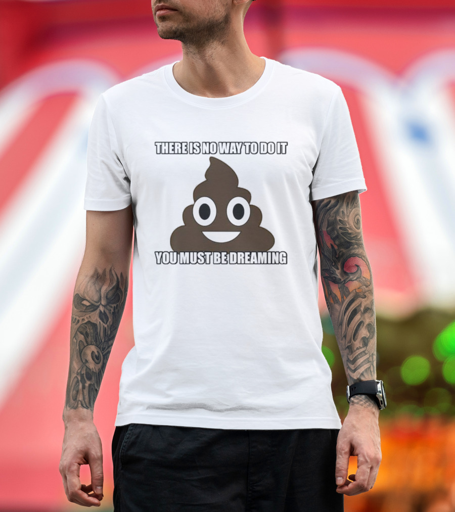 Poop Emoji There is No Way to Do It You Must Be Dreaming T-Shirt