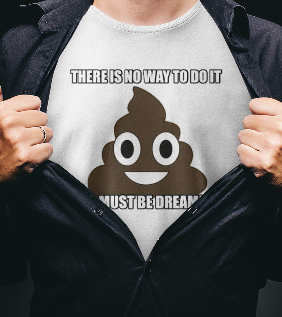 Poop Emoji There Is No Way To Do It You Must Be Dreaming T-Shirt