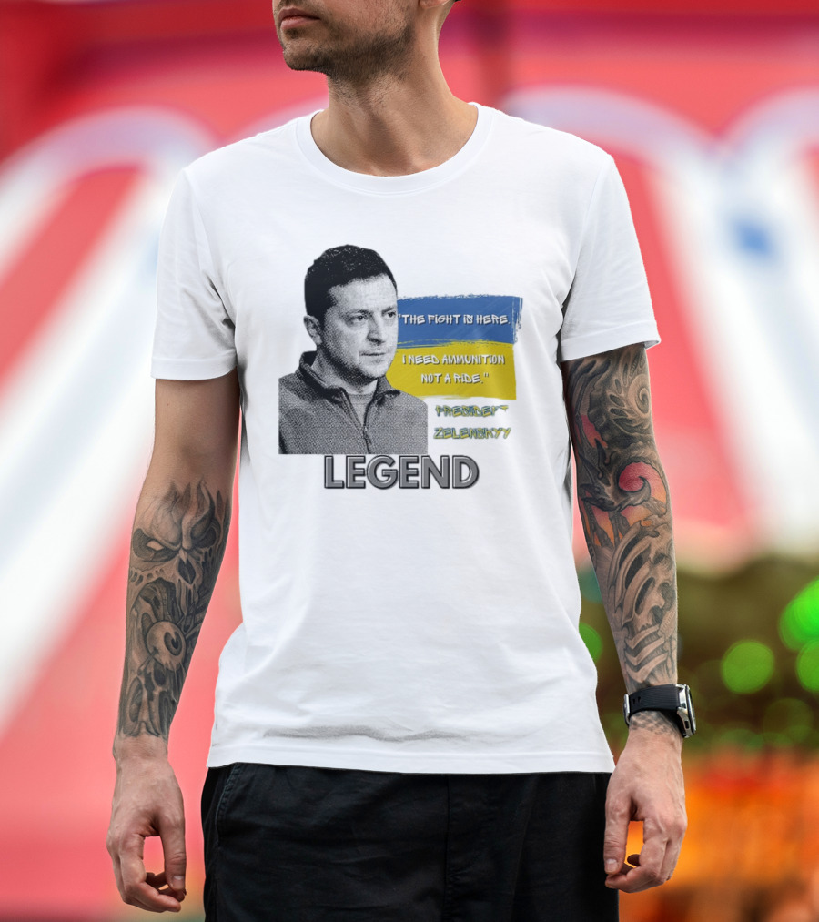 Legend Ukraine President Zelenskyy The Fight Is Here I Need Ammunition Not A Ride T-Shirt