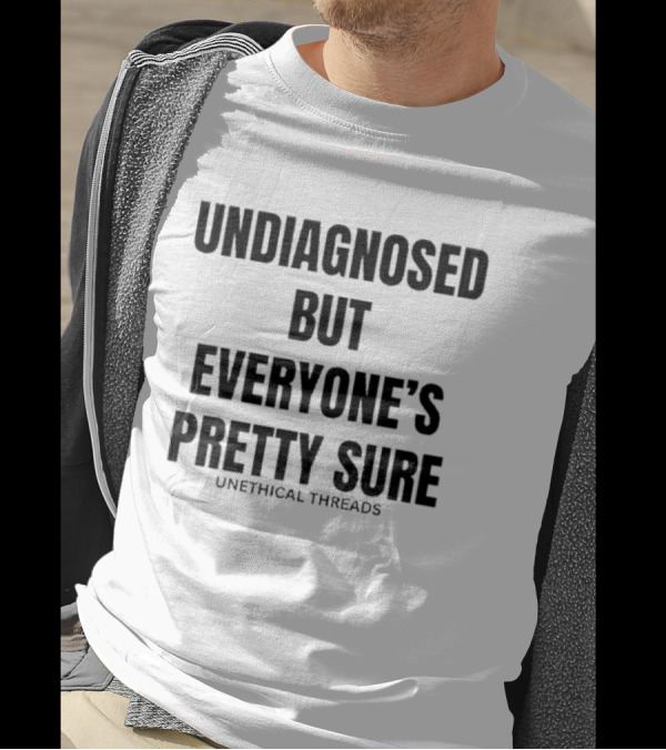 Unethical Threads Undiagnosed But Everyone’s Pretty Sure Text Graphic T-Shirt