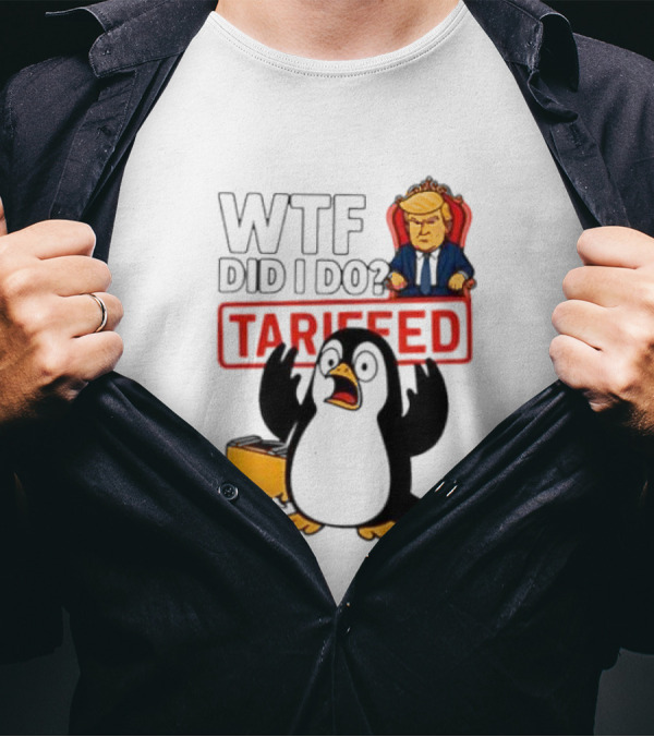 WTF Did I Do Tariffed Penguins Trump Tariff T-Shirt