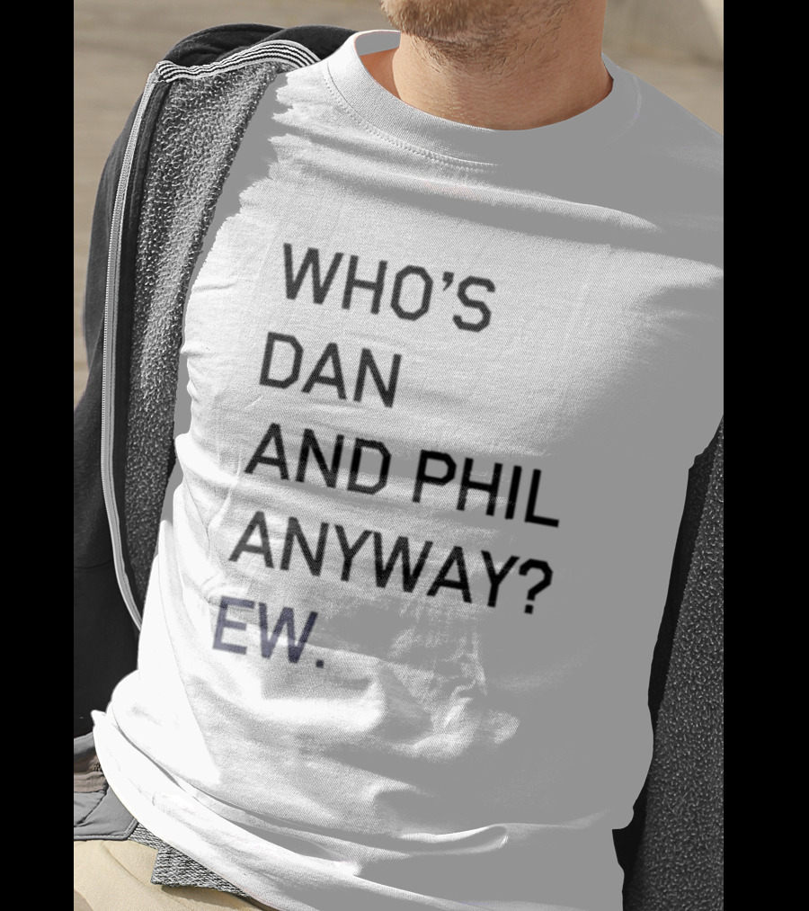 Who's Dan And Phil Anyway Ew T-Shirt