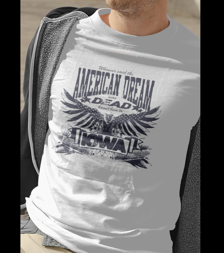 Whoever Said The American Dream Was Dead Hasn’t Been To Iowa Eagle Wings T-Shirt