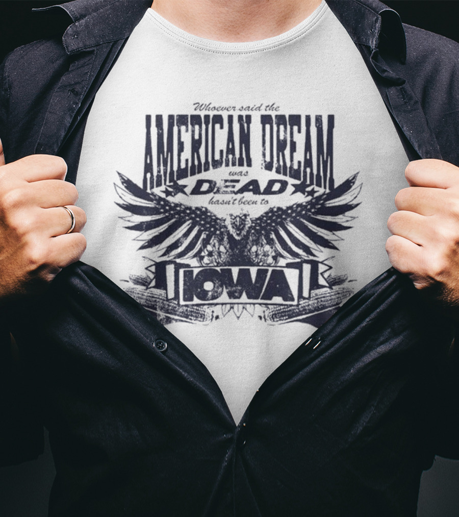 Whoever Said The American Dream Was Dead Hasn’t Been To Iowa Eagle Wings T-Shirt