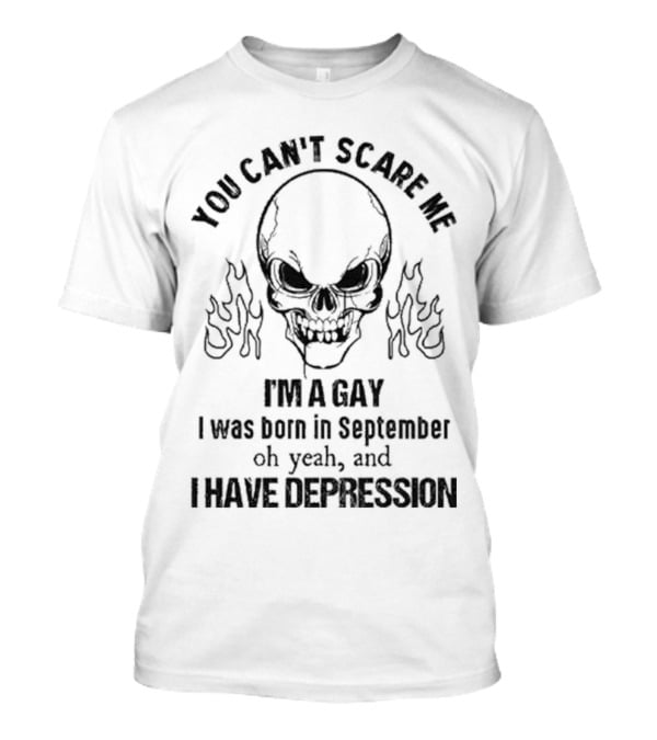 You Can’t Scare Me I’m A Gay I Was Born In September Oh Yeah And I Have Depression Skull Flames T-Shirt