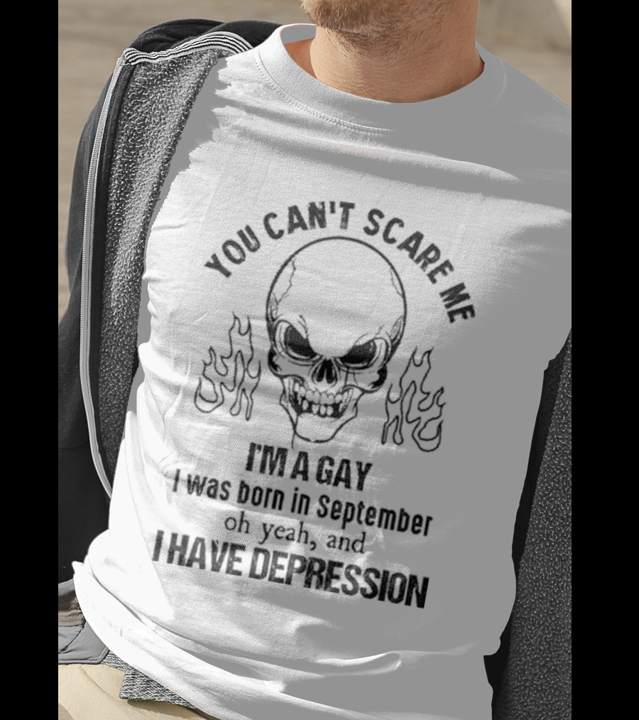 You Can’t Scare Me I’m A Gay I Was Born In September Oh Yeah And I Have Depression Skull Flames T-Shirt