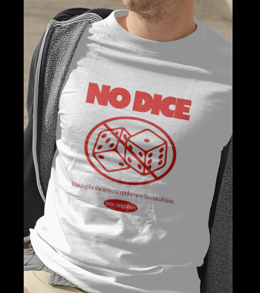 Your Neighbors No Dice Waiting For The Now Except For Now I’m Out Of Time T-Shirt