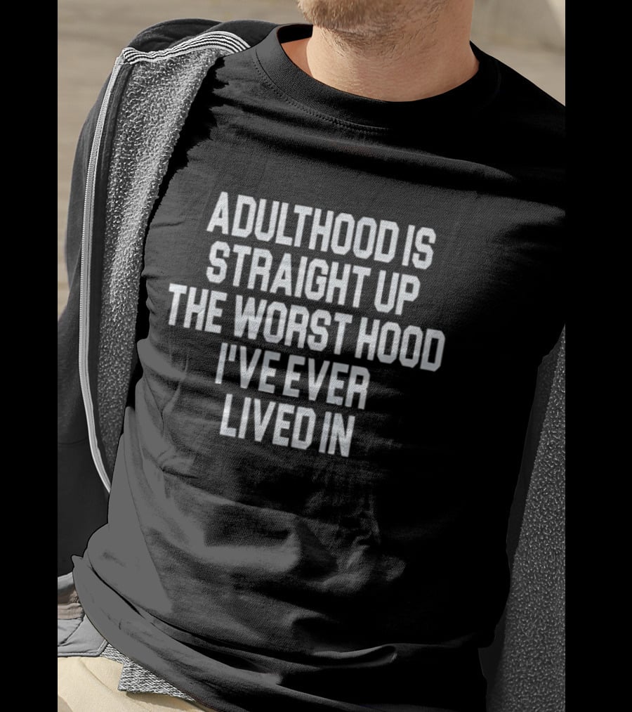 Adulthood Is Straight Up The Worst Hood I've Ever Lived T-Shirt