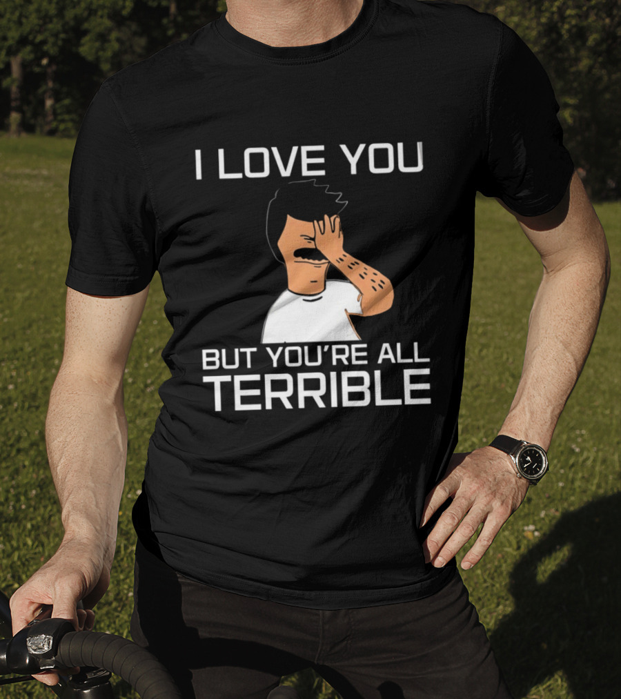 Bobs Burgers I Love You But You're All Terrible T-Shirt