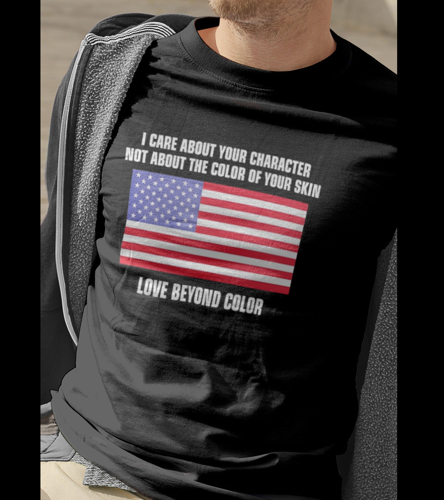 I Care About Your Character Not About The Color Of Your Skin Love Beyond Color American Flag T-Shirt