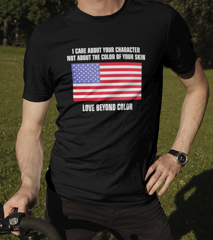 I Care About Your Character Not About The Color Of Your Skin Love Beyond Color American Flag T-Shirt