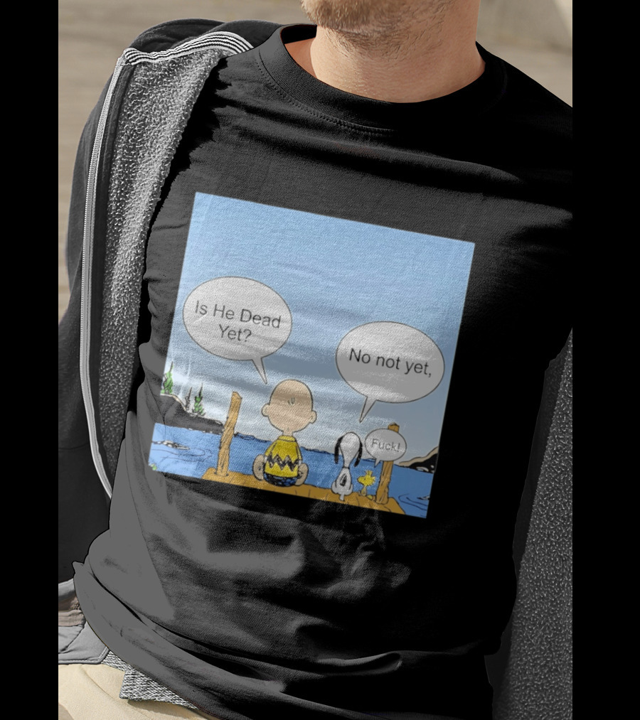 Is He Dead Yet No Not Yet Fuck Charlie Brown Snoopy Woodstock T-Shirt