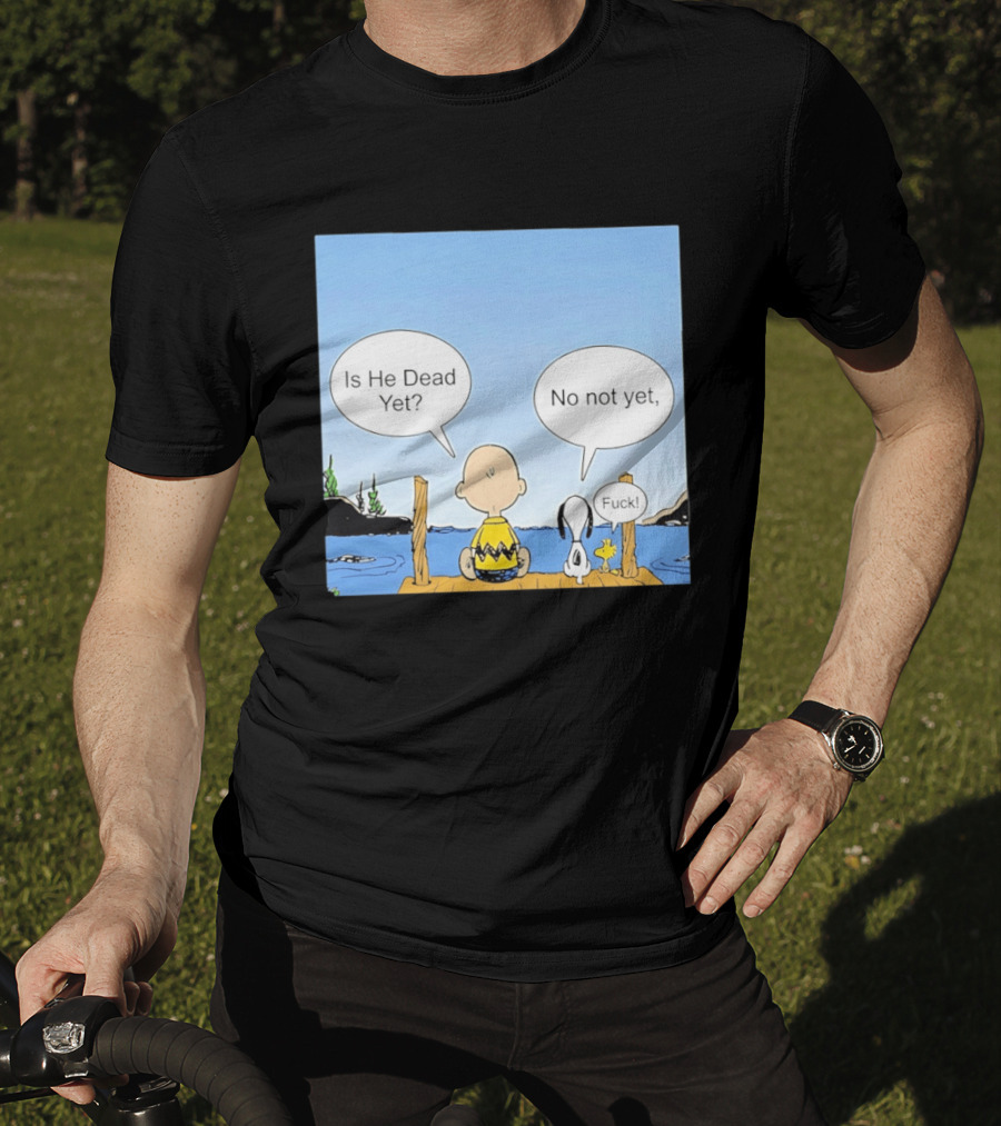 Is He Dead Yet No Not Yet Fuck Charlie Brown Snoopy Woodstock T-Shirt