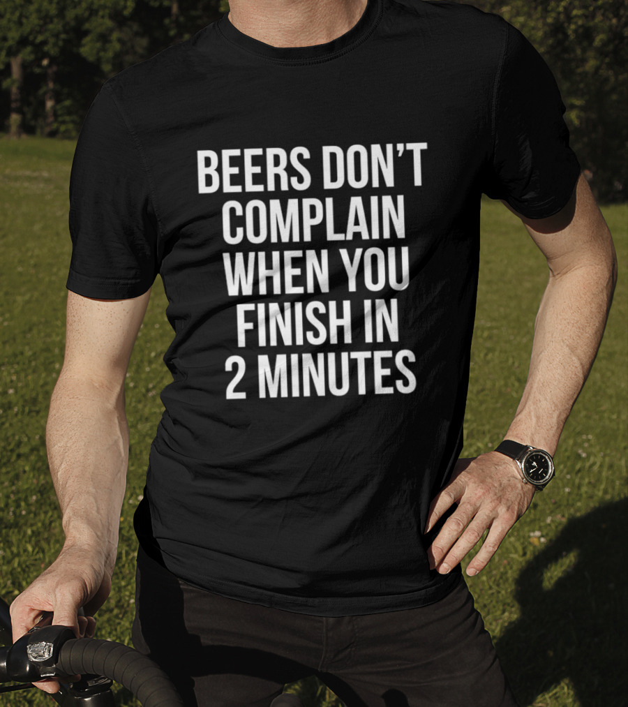Beers Don't Complain When You Finish In 2 Minutes Funny Drinking Humor T-Shirt