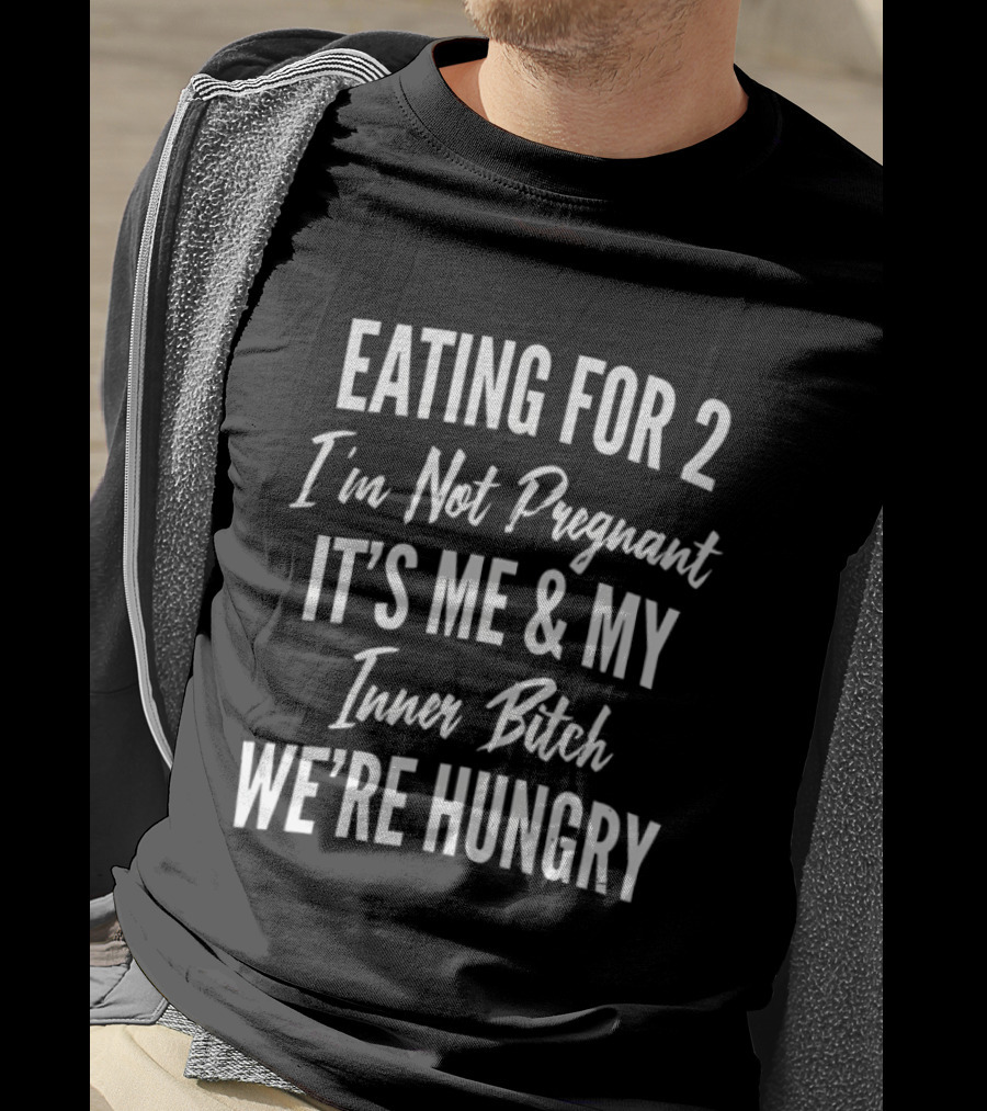 Eating For 2 I'm Not Pregnant It's Me & My Inner Bitch We're Hungry T-Shirt