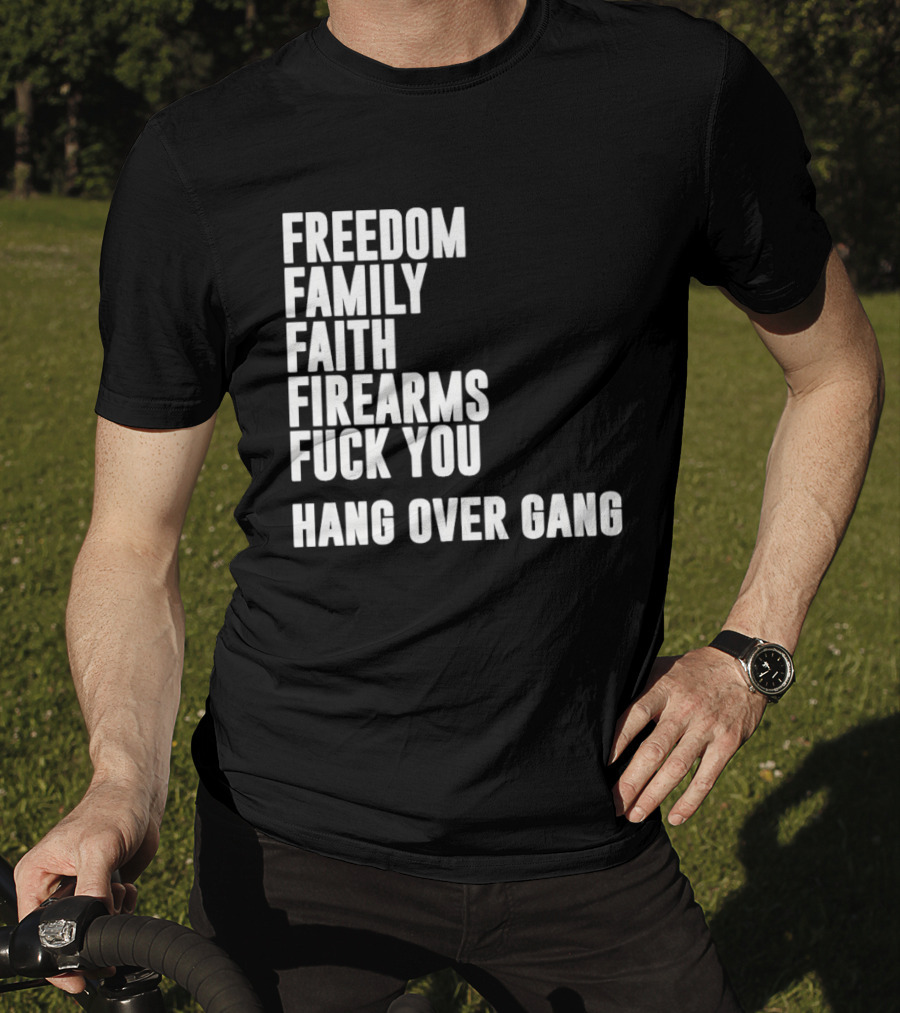 Freedom Family Faith Firearms Fuck You Hang Over Gang T-Shirt