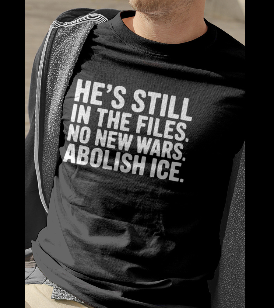 He's Still In The Files No New Wars Abolish ICE T-Shirt