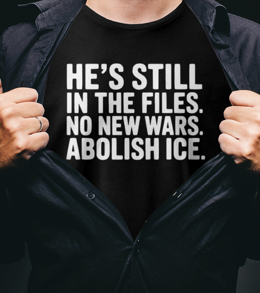 He's Still In The Files No New Wars Abolish ICE T-Shirt