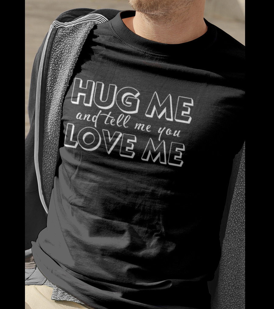 Hug Me And Tell Me You Love Me T-Shirt