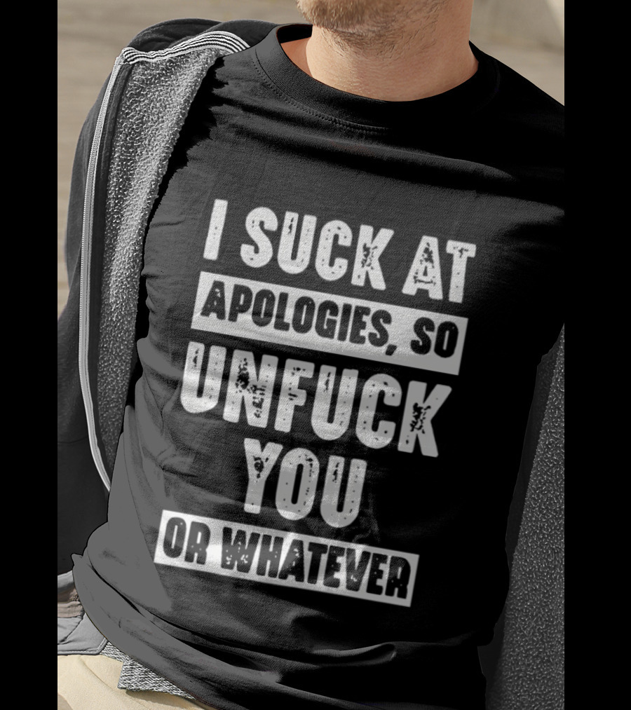 I Suck At Apologies So Unfck You Or Whatever T-Shirt