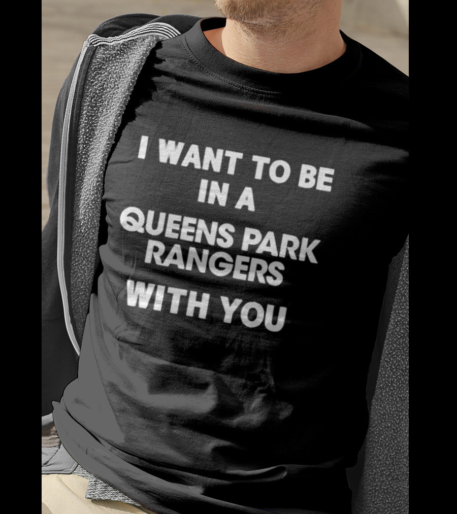 I Want To Be In A Queens Park Rangers With You T-Shirt