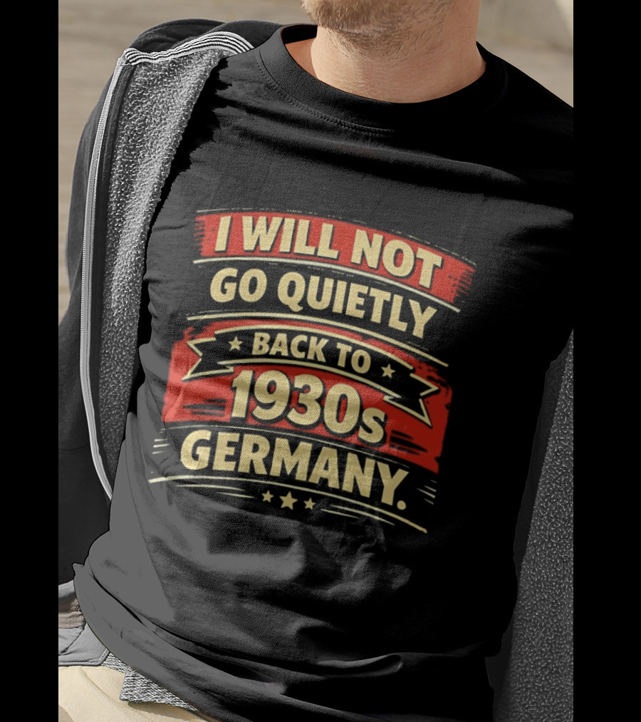 I Will Not Go Quietly Back To 1930s Germany T-Shirt