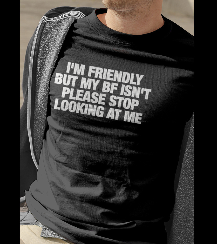 I'm Friendly But My BF Isn't Please Stop Looking At Me T-Shirt