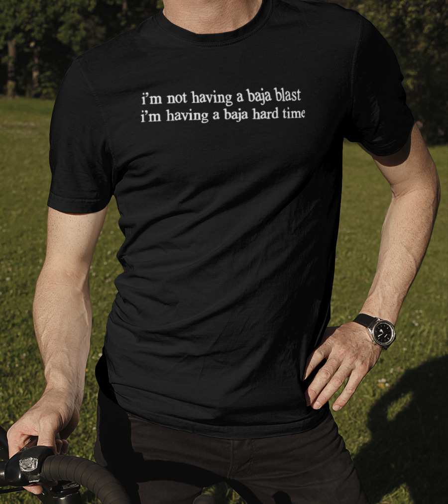 I'm Not Having A Baja Blast I'm Having A Baja Hard Time T-Shirt