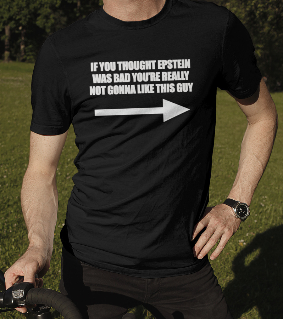 If You Thought Epstein Was Bad You're Really Not Gonna Like This Guy Arrow T-Shirt