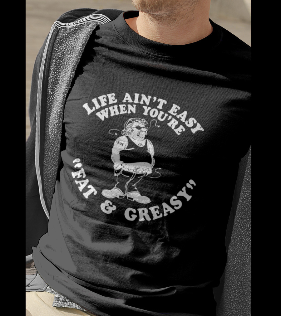 Life Ain't Easy When You're Fat And Greasy Retro Humor T-Shirt