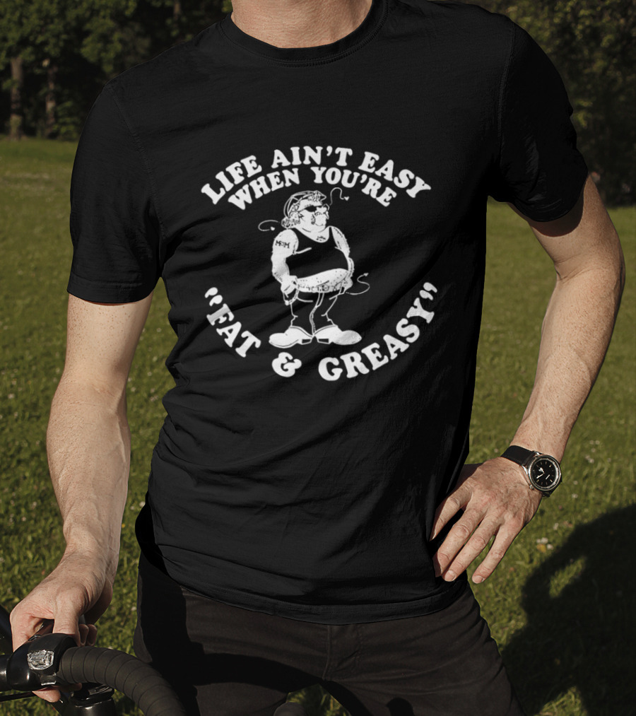 Life Ain't Easy When You're Fat And Greasy Retro Humor T-Shirt