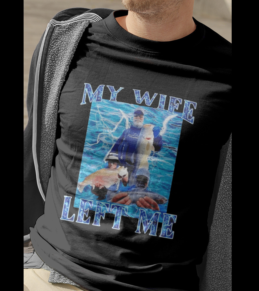 My Wife Left Me Fishing Humor With Catch Phrase And Fish T-Shirt