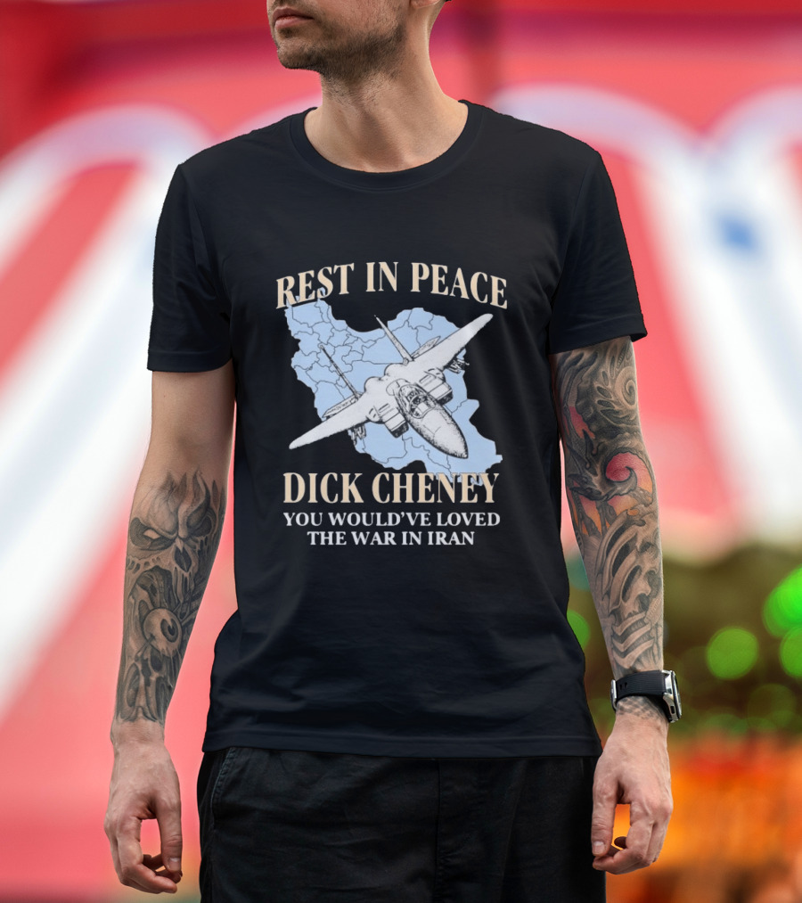 Rest In Peace Dick Cheney You Would've Loved The War In Iran Map Fighter Jet T-Shirt