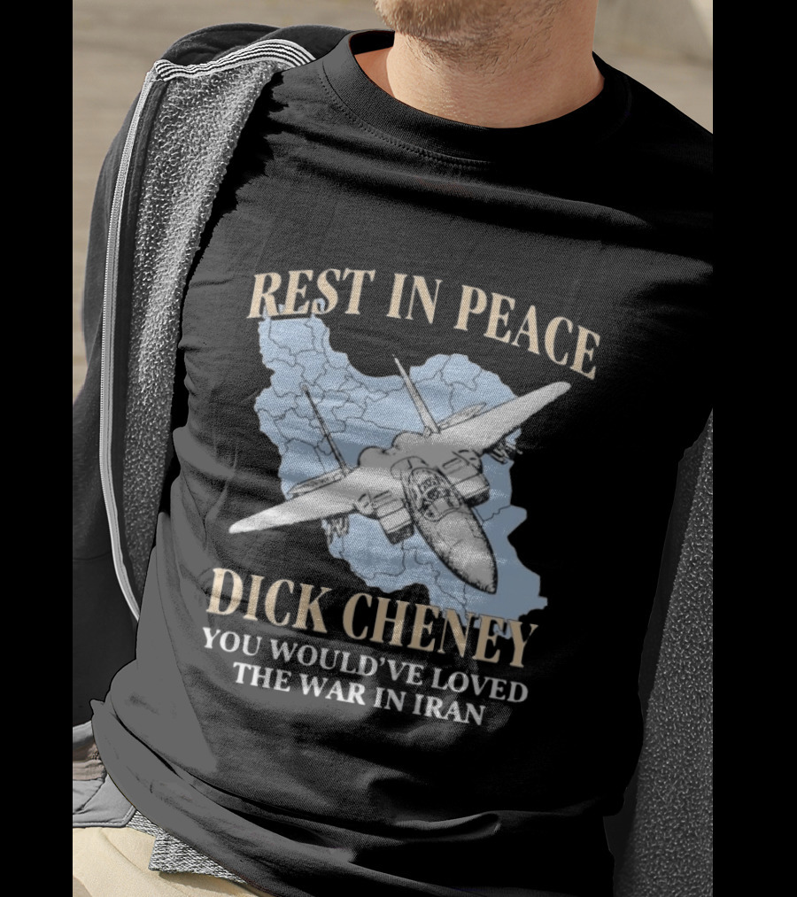 Rest In Peace Dick Cheney You Would've Loved The War In Iran Map Fighter Jet T-Shirt