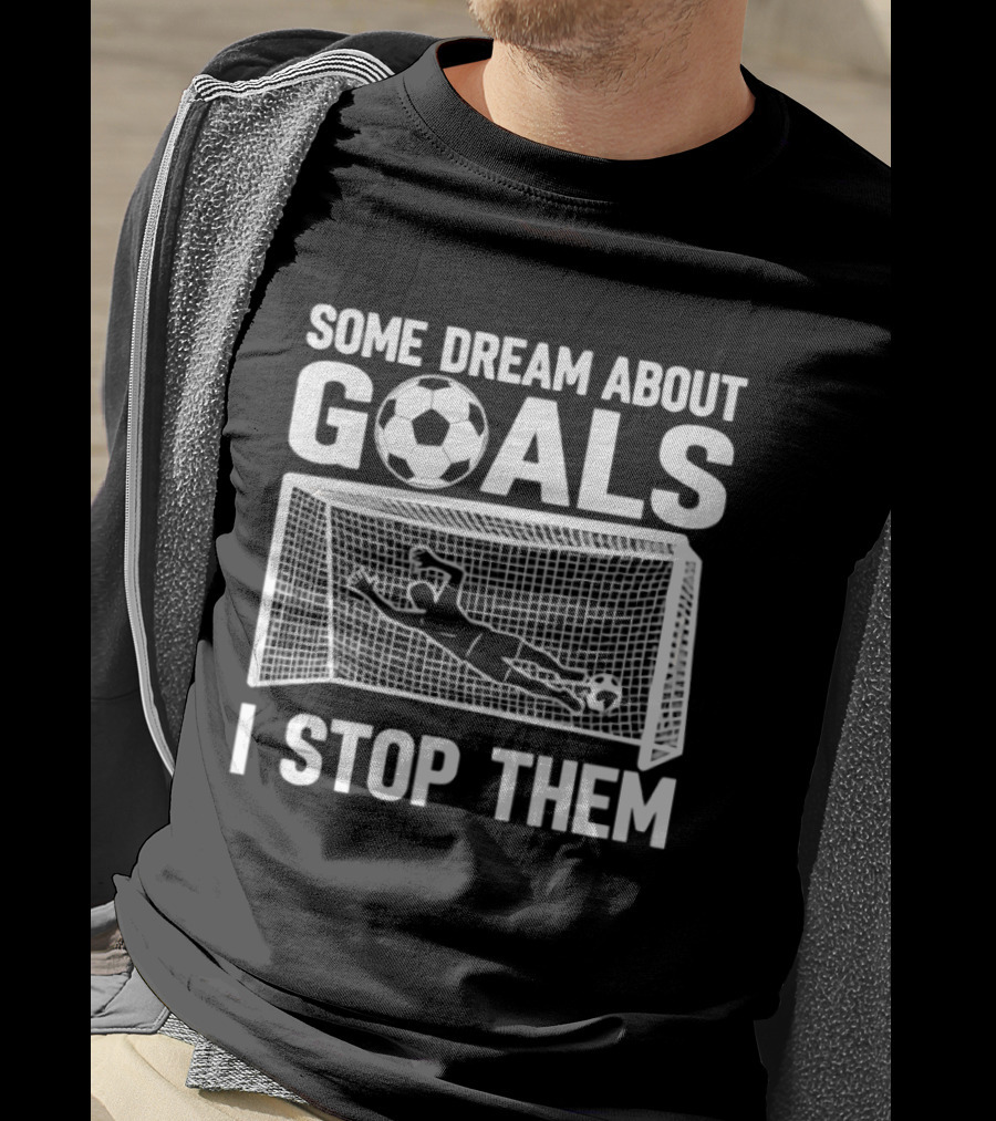 Some Dream About Goals I Stop Them Soccer Goalkeeper Save T-Shirt