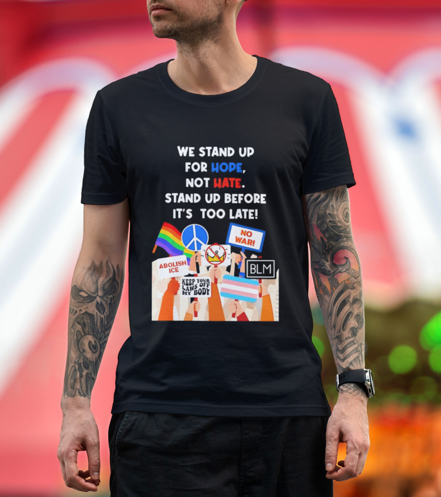 We Stand Up For Hope Not Hate Pride Peace BLM No War Abolish ICE T-Shirt