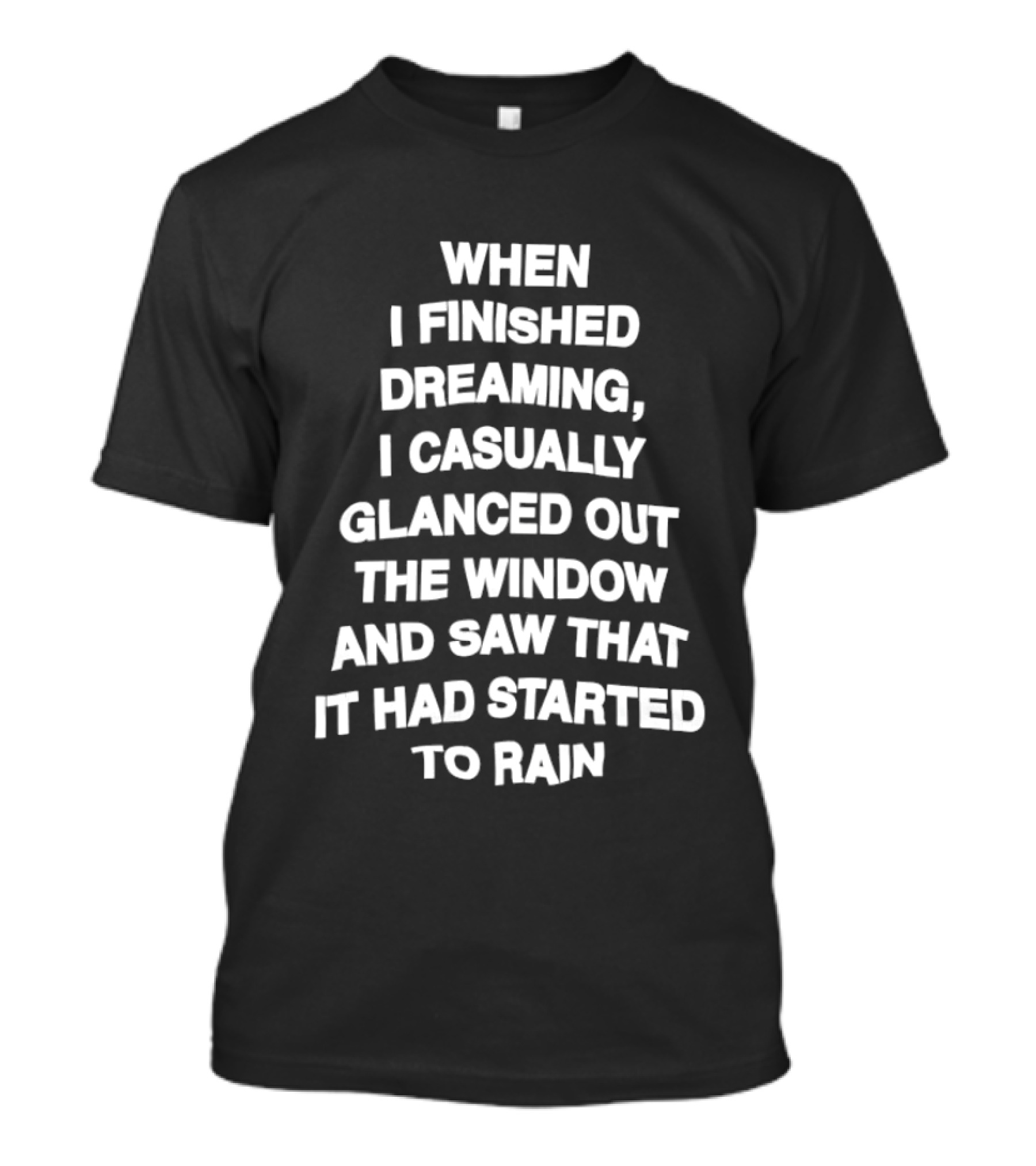 When I Finished Dreaming I Casually Glanced Out The Window And Saw That It Had Started To Rain T-Shirt