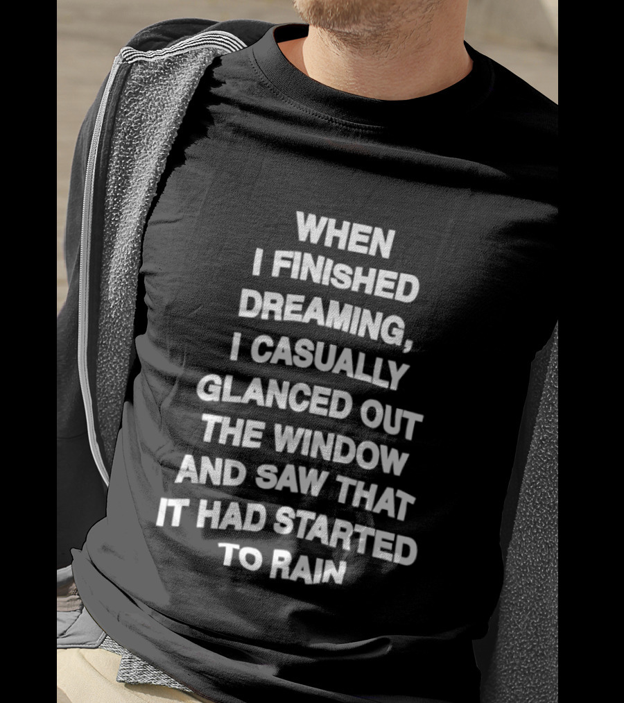 When I Finished Dreaming I Casually Glanced Out The Window And Saw That It Had Started To Rain T-Shirt