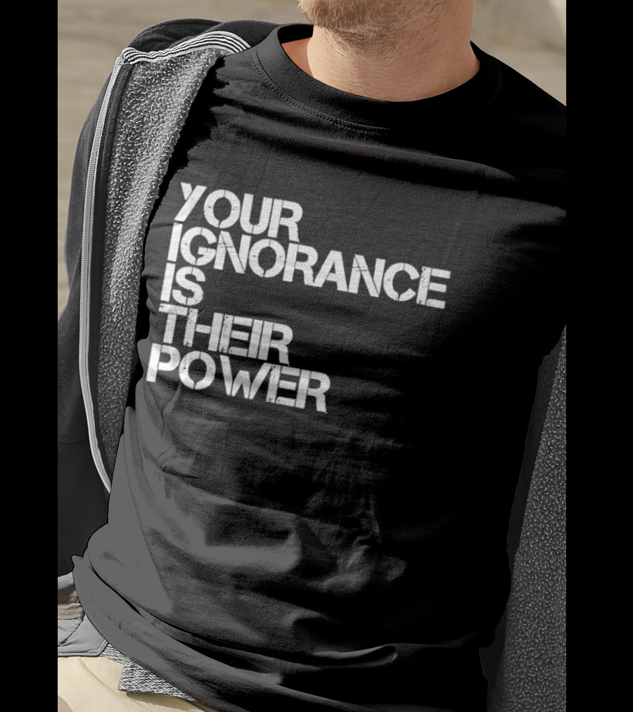 Your Ignorance Is Their Power Political Awareness T-Shirt