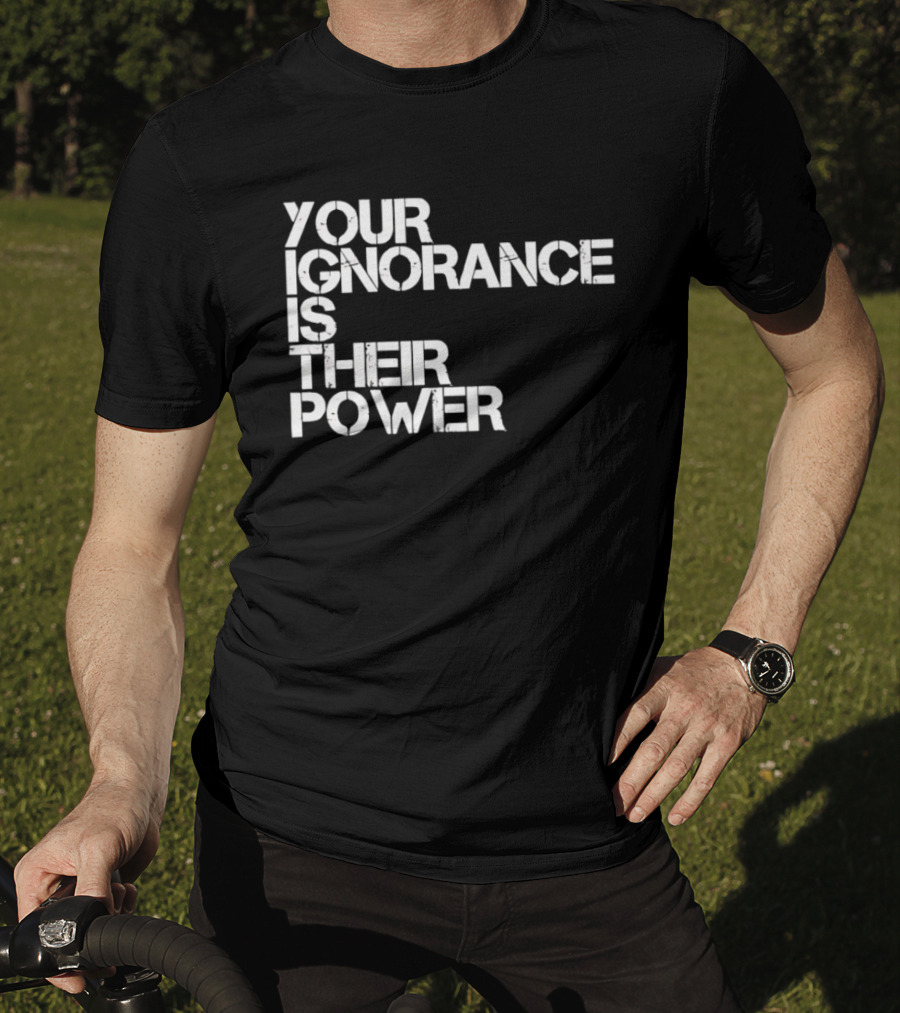 Your Ignorance Is Their Power Political Awareness T-Shirt