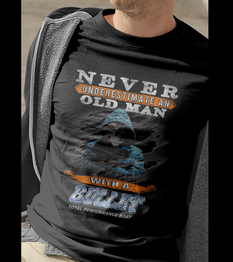 NEVER UNDERESTIMATE AN OLD MAN WITH A BULLET TOTAL PERFORMANCE BOAT T-Shirt
