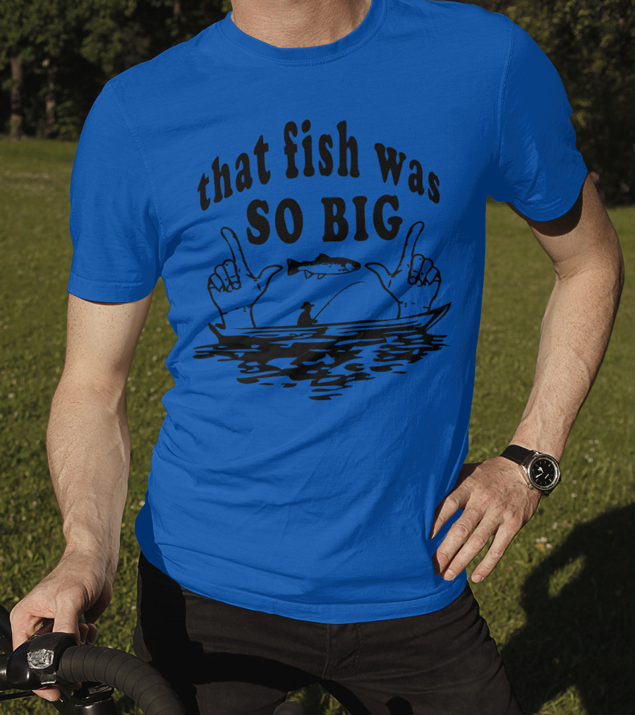 That Fish Was SO BIG T-Shirt