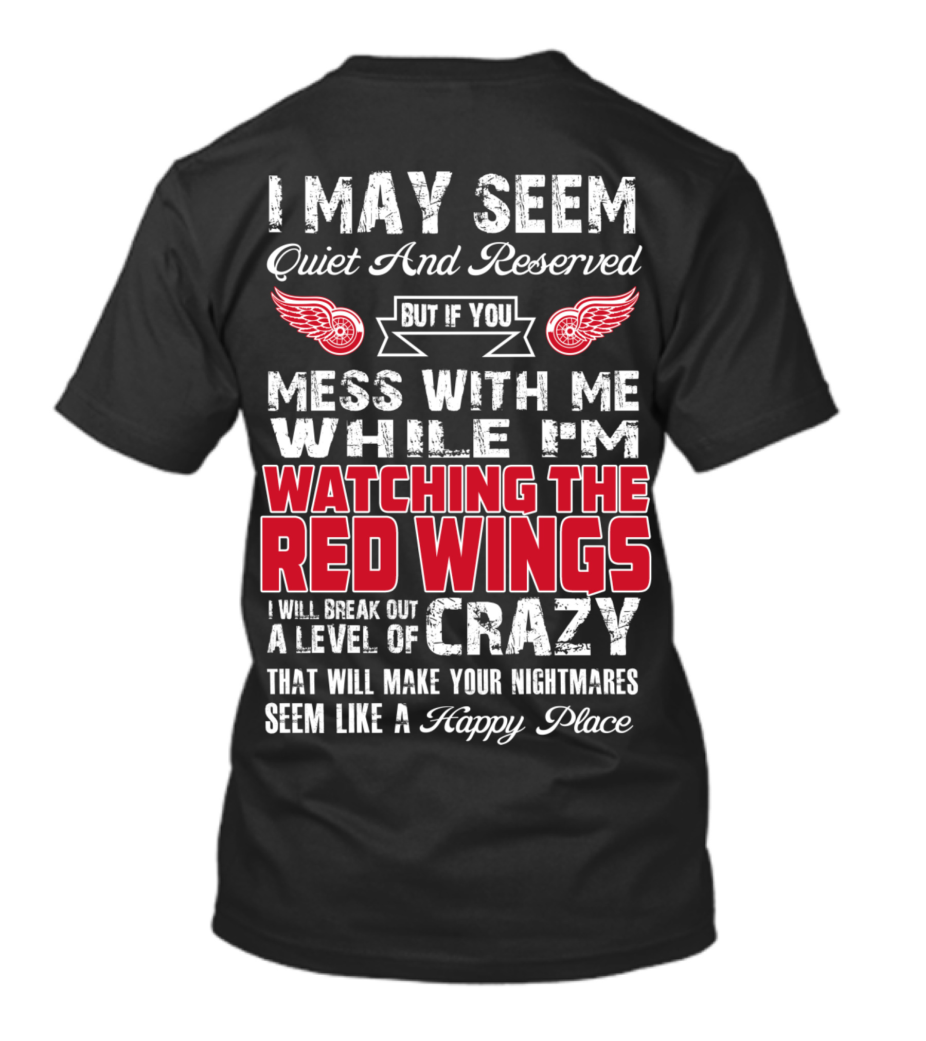 I May Seem Quiet And Reserved But If You Mess With Me While I'm Watching The Red Wings I Will Break Out A Level Of Crazy That Will Make Your Nightmares Seem Like A Happy Place T-Shirt