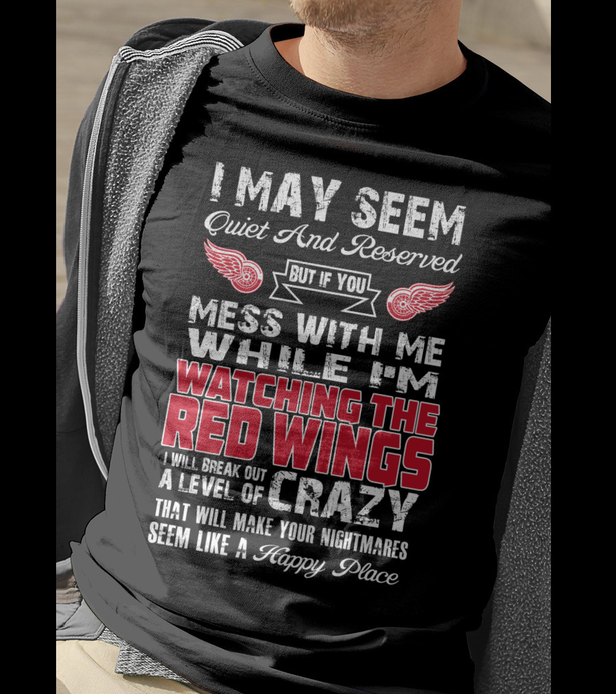 I May Seem Quiet And Reserved But If You Mess With Me While I'm Watching The Red Wings I Will Break Out A Level Of Crazy That Will Make Your Nightmares Seem Like A Happy Place T-Shirt