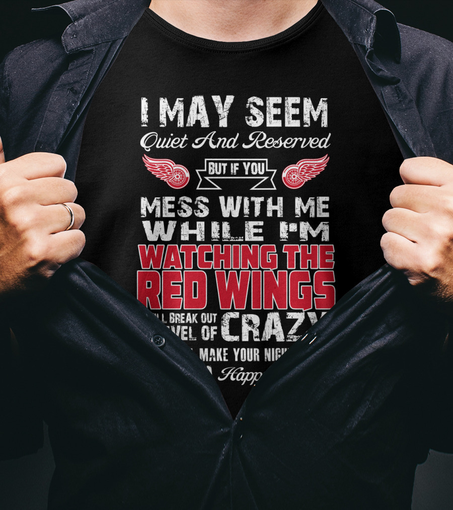 I May Seem Quiet And Reserved But If You Mess With Me While I'm Watching The Red Wings I Will Break Out A Level Of Crazy That Will Make Your Nightmares Seem Like A Happy Place T-Shirt