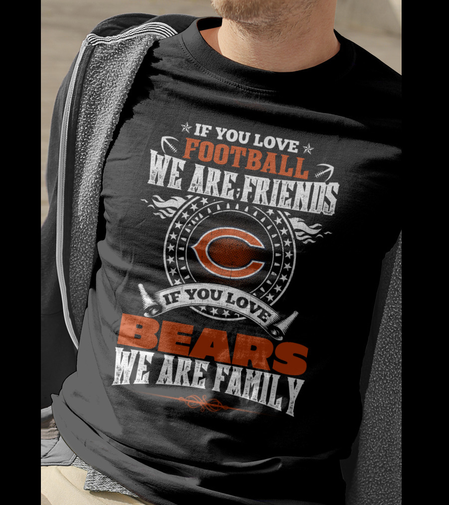 Chicago Bears If You Love Football We Are Friends If You Love Bears We Are Family T-Shirt